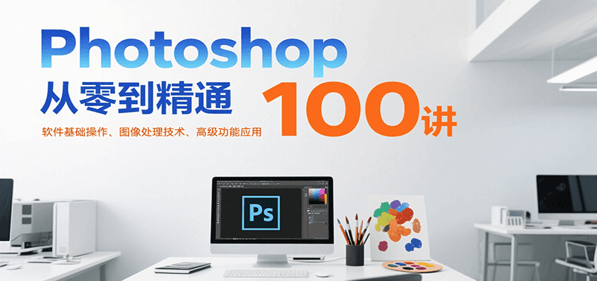 Photoshop从零到精通100讲：软件基础操作、图像处理技术、高级功能应用-68资源