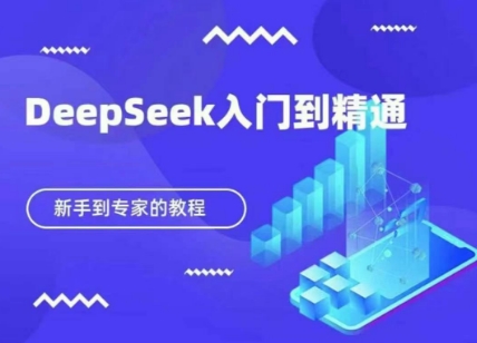 DeepSeek快速从入门到精通，新手的保姆级教程-68资源