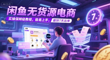 闲鱼无货源电商，实操保姆级教程，极易上手，最快7天出单-68资源
