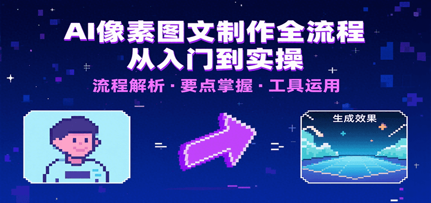 AI像素图文制作全流程：内容要点、文案选择及所用工具，助你快速入局-68资源