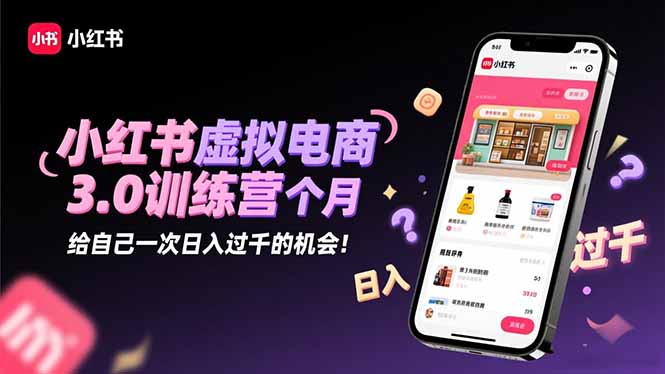 小红书虚拟电商3.0训练营：2025最后1个月，给自己一次日入过千的机会！-68资源
