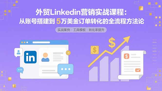 外贸LinkedIn营销实战课程：从账号搭建到5万美金订单转化的全流程方法论-68资源