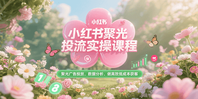 小红书聚光投流实操课程，聚光广告投放、数据分析、做高效低成本获客-68资源