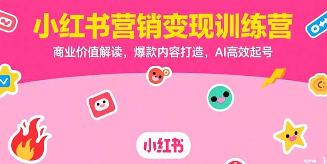小红书营销变现训练营，商业价值解读，爆款内容打造，AI高效起号-68资源