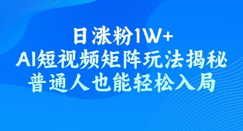 日涨粉1W+，AI短视频矩阵玩法揭秘，普通人也能轻松入局-68资源