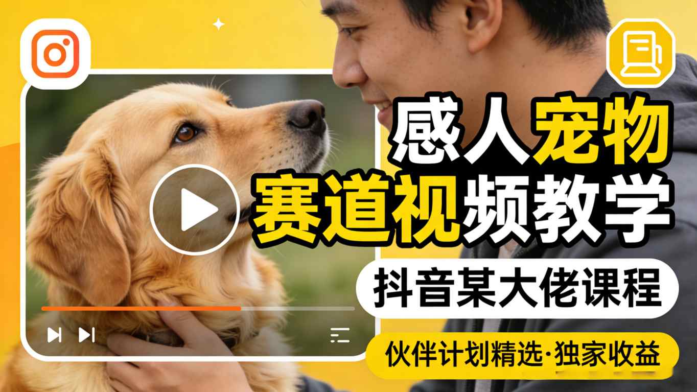 感人宠物赛道视频教学，抖音某大佬课程，可做伙伴计划精选独家收益-68资源