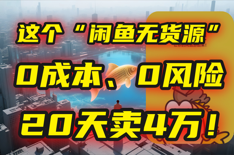 别再瞎忙了！这个“闲鱼无货源”玩法，0成本、0风险，我20天卖4万！-68资源