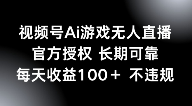 视频号AI游戏无人直播，官方授权 长期可靠，每天收益100+不违规-68资源
