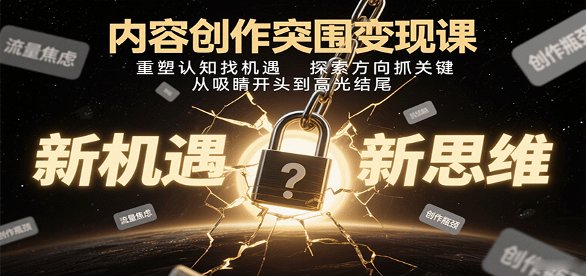 内容创作突围变现课：重塑认知找机遇，探索方向抓关键，从吸睛开头到高光结尾-68资源