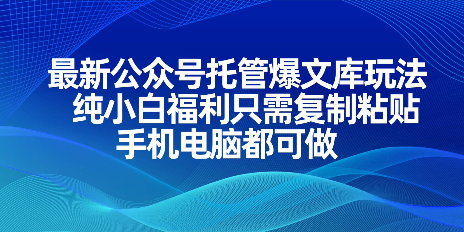 最新公众号托管爆文库玩法，纯小白福利只需复制粘贴，手机电脑都可做-68资源