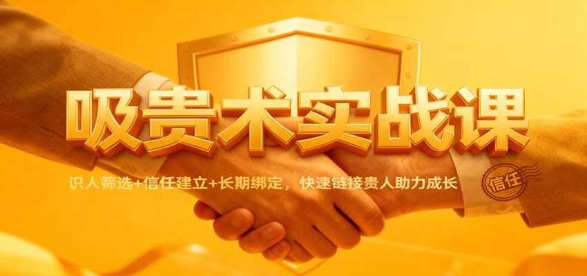 吸贵术实战课：识人筛选+信任建立+长期绑定，快速链接贵人助力成长-68资源