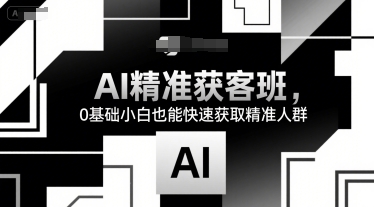 AI精准获客班，0基础小白也能快速获取精准人群-68资源