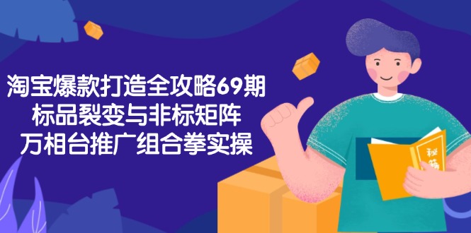 淘宝爆款打造全攻略-69期，标品裂变与非标矩阵，万相台推广组合拳实操-68资源