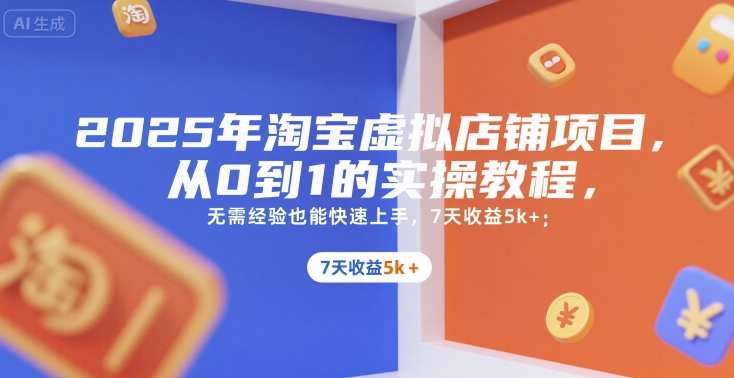 2025年淘宝虚拟店铺项目，从0到1的实操教程，​​无需经验也能快速上手，7天收益5k+-68资源