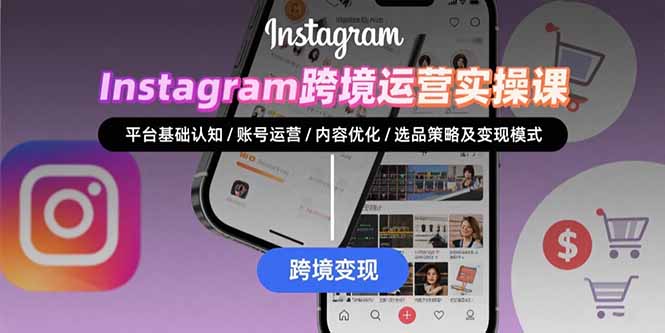 Instagram跨境运营实战：平台认知/账号运营/内容优化/选品策略及变现模式-68资源