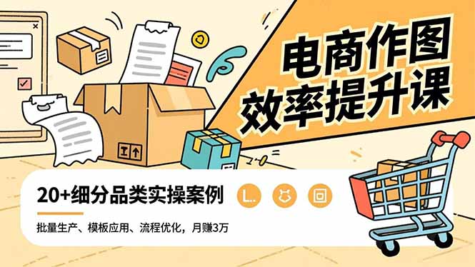 电商作图效率提升课，批量生产、模板应用、流程优化，20+细分品类实操案例，月赚3万-68资源