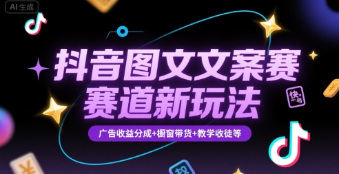 抖音图文文案赛道新玩法，快速养号起号，广告收益分成+橱窗带货+教学收徒等-68资源