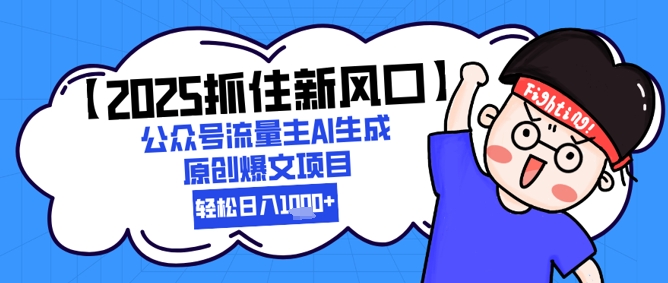 【2025抓住新风口】公众号流量主AI生成原创爆文项目，新手小白轻松日入1k+-68资源