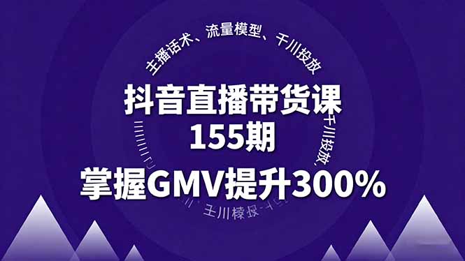 抖音直播带货课155期，主播话术、流量模型、千川投放，掌握GMV提升300%-68资源