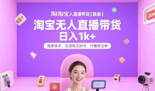 淘宝无人直播带货【最新】，日入1k+，独家技术，无违规无封号，开播就出单【揭秘】-68资源