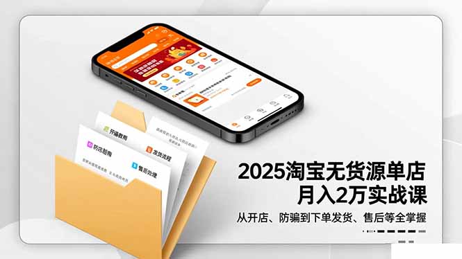 2025淘宝无货源单店月入2万-更11月：从开店、防骗到下单发货、售后全掌握-68资源