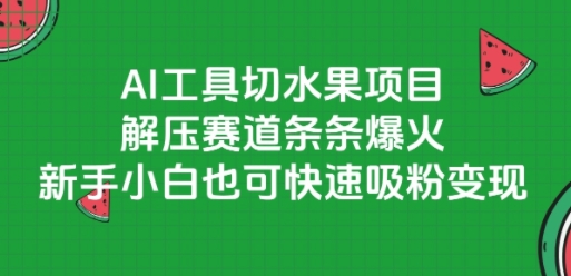 AI工具切水果项目，解压赛道条条爆火，新手小白也可快速吸粉变现-68资源