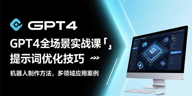 GPT4全场景实战课：提示词优化技巧，机器人制作方法，多领域应用案例-68资源