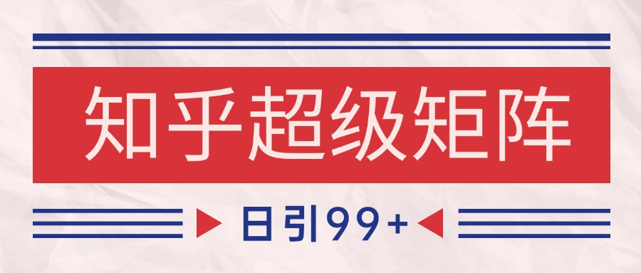 知乎超级矩阵玩法引流高质量精准粉SEO覆盖 日变现4000+-68资源
