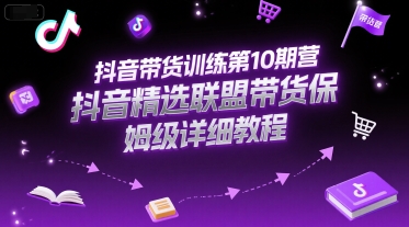 抖音带货训练第10期营，抖音精选联盟带货保姆级详细教程-68资源