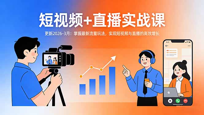 短视频+直播实战课-更新2026-3月：掌握最新流量玩法，实现短视频与直播的高效增长-68资源