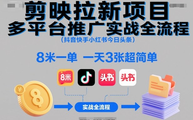 剪映拉新项目多平台推广实战全流程(抖音快手小红书今日头条)，8米一单，一天3张超简单-68资源