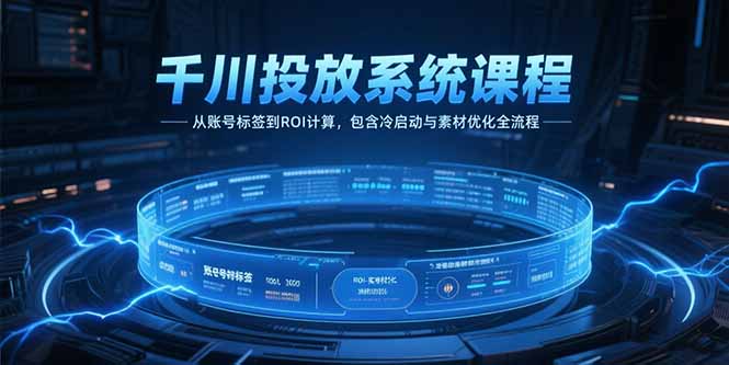 千川投放系统课程，从账号标签到ROI计算，包含冷启动与素材优化全流程-68资源
