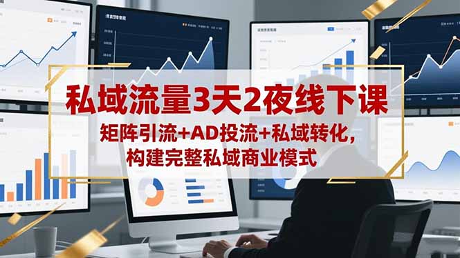 私域流量3天2夜线下课，矩阵引流+AD投流+私域转化，构建完整私域商业模式-68资源