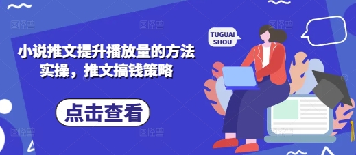 小说推文提升播放量的方法实操，推文搞钱策略-68资源