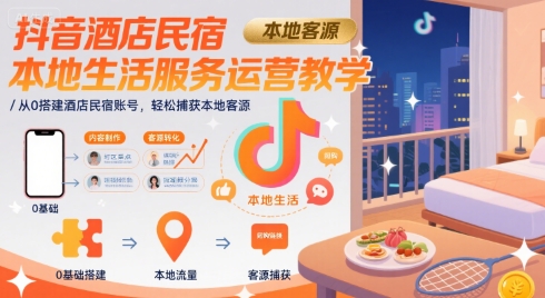 抖音酒店民宿本地生活服务运营教学，从0搭建酒店民宿账号，轻松捕获本地客源-68资源