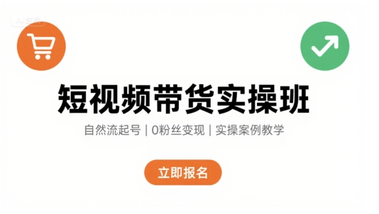 短视频带货实操班，自然流电商快速起号，实现轻松带货变现-68资源
