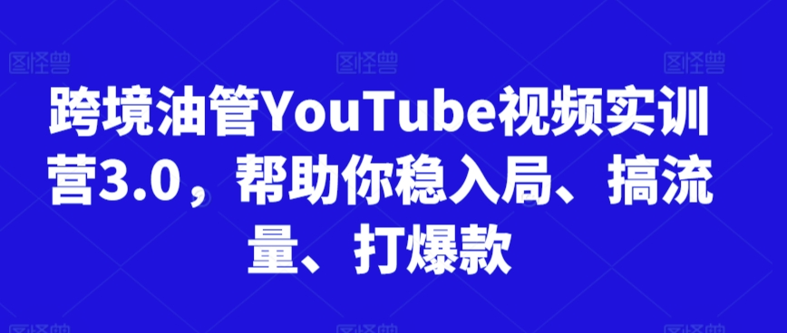 跨境油管YouTube视频实训营3.0，帮助你稳入局、搞流量、打爆款(更新2025)-68资源