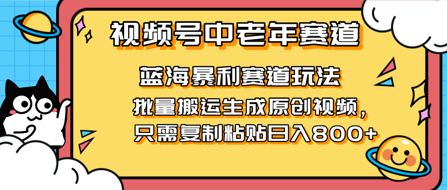2025视频号中老年短视频蓝海暴利风口！复制粘贴搬运视频单日赚800+，无...-68资源