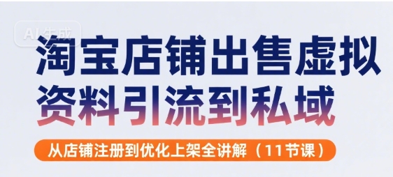 淘宝店铺出售虚拟资料引流到私域，从店铺注册到优化上架全讲解(11节课)-68资源