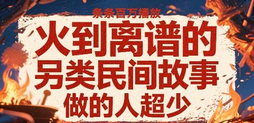火到离谱的另类民间故事，条条百W播放，做的人超少-68资源