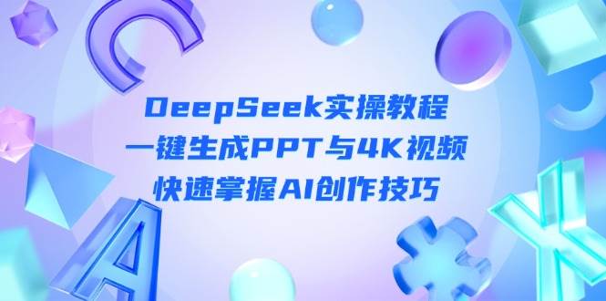 DeepSeek入门实操教程：一键生成PPT与4K视频，快速掌握AI创作技巧-68资源