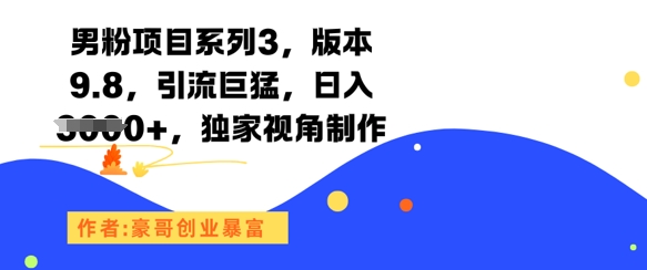 男粉项目系列3，版本9.8，引流巨猛，日入1k+，独家视角制作-68资源