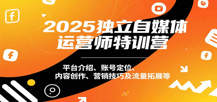 2025独立自媒体运营师特训营：平台介绍、账号定位、内容创作、营销技巧及流量拓展等-68资源