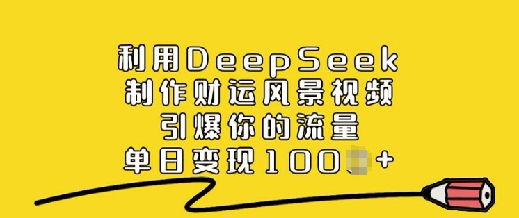 利用DeepSeek制作财运风景视频，引爆你的流量，单日变现多张-68资源