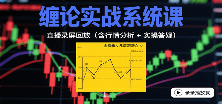 缠论实战系统课：直播录屏回放(含行情分析 + 实操答疑(更新8月)-68资源