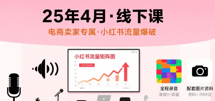小红书25年4月线下课程，电商卖家小红书流量课，录音+图片-68资源