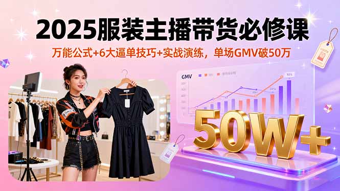2025服装主播带货必修课，万能公式+6大逼单技巧+实战演练，单场GMV破50万-68资源