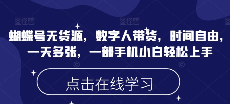 蝴蝶号无货源，数字人带货，时间自由，一天多张，一部手机小白轻松上手-68资源