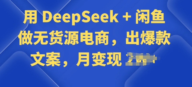用 DeepSeek + 闲鱼做无货源电商，出爆款文案-68资源