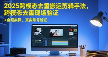 2025跨模态去重搬运剪辑手法，跨模态去重现场验证 +全程实操，真实账号验证-68资源